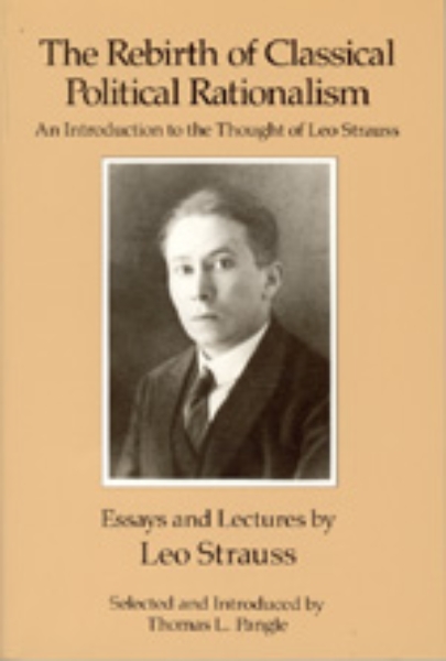 The Rebirth of Classical Political Rationalism: An Introduction to the Thought of Leo Strauss