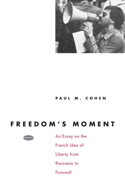 Freedom’s Moment: An Essay on the French Idea of Liberty from Rousseau to Foucault