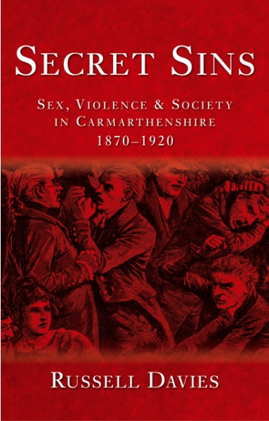 Secret Sins: Sex, Violence and Society in Carmarthenshire 1870-1920, New Edition