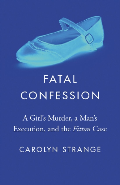 Fatal Confession: A Girl’s Murder, a Man’s Execution, and the 