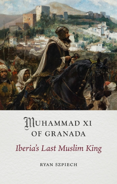 Muhammad XI of Granada: Iberia’s Last Muslim King