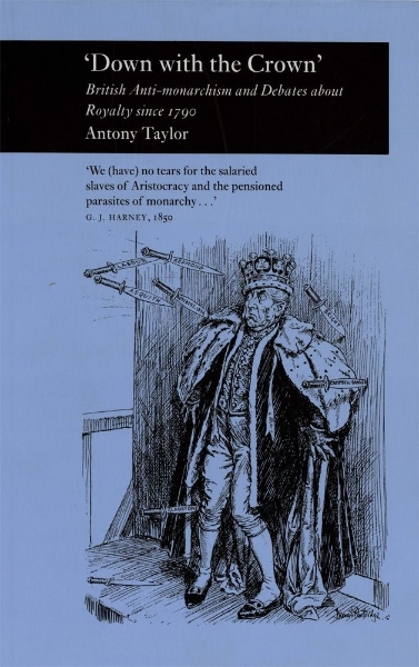 Down with the Crown’: British Anti-monarchism and Debates about Royalty since 1790