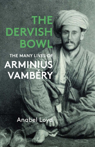 The Dervish Bowl: The Many Lives of Arminius Vambéry