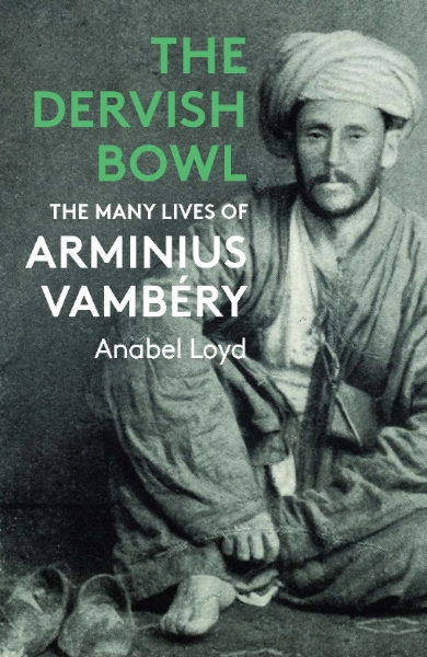 The Dervish Bowl: The Many Lives of Arminius Vambéry