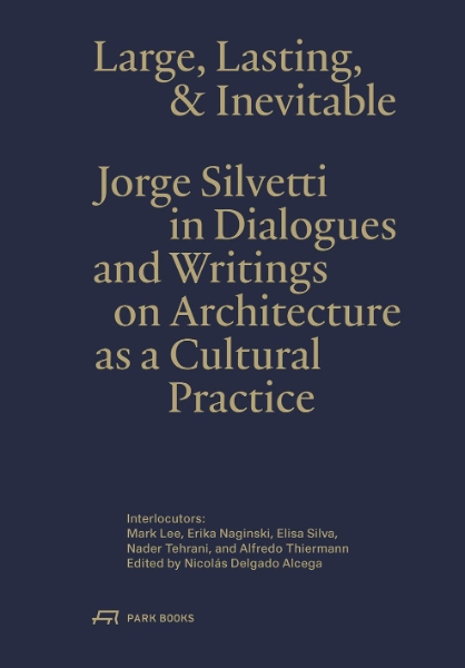Large, Lasting and Inevitable: Jorge Silvetti in Dialogues and Writings on Architecture as a Cultural Practice