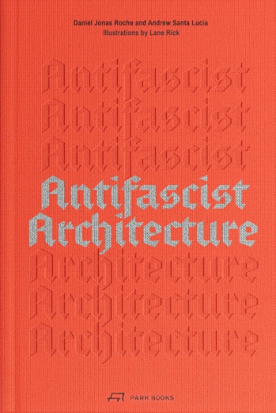 Antifascist Architecture: A Genealogy of Antifascist Architects, Buildings, History, and Theory